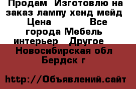 Продам, Изготовлю на заказ лампу хенд-мейд › Цена ­ 3 000 - Все города Мебель, интерьер » Другое   . Новосибирская обл.,Бердск г.